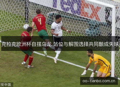 克拉克欧洲杯自摆乌龙 站位与解围选择共同酿成失球 克拉克欧洲杯自摆乌龙 站位与解围选择共同酿成失球